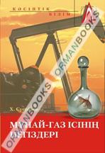 Мұнай газ ісінің негіздері (Мұнай мен газ: өндіру, тасымалдау, өңдеу, экология). Оқулық. 