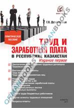 Труд и заработная плата в Республике Казахстан. Практическое пособие. Издание 2-е.