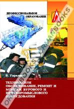 Техническое обслуживание, ремонт и монтаж бурового и нефтепромыслового оборудования. Учебник. 
