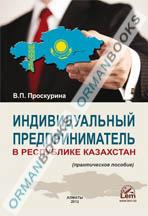 Индивидуальный предприниматель в республике Казахстан. (Практическое пособие)